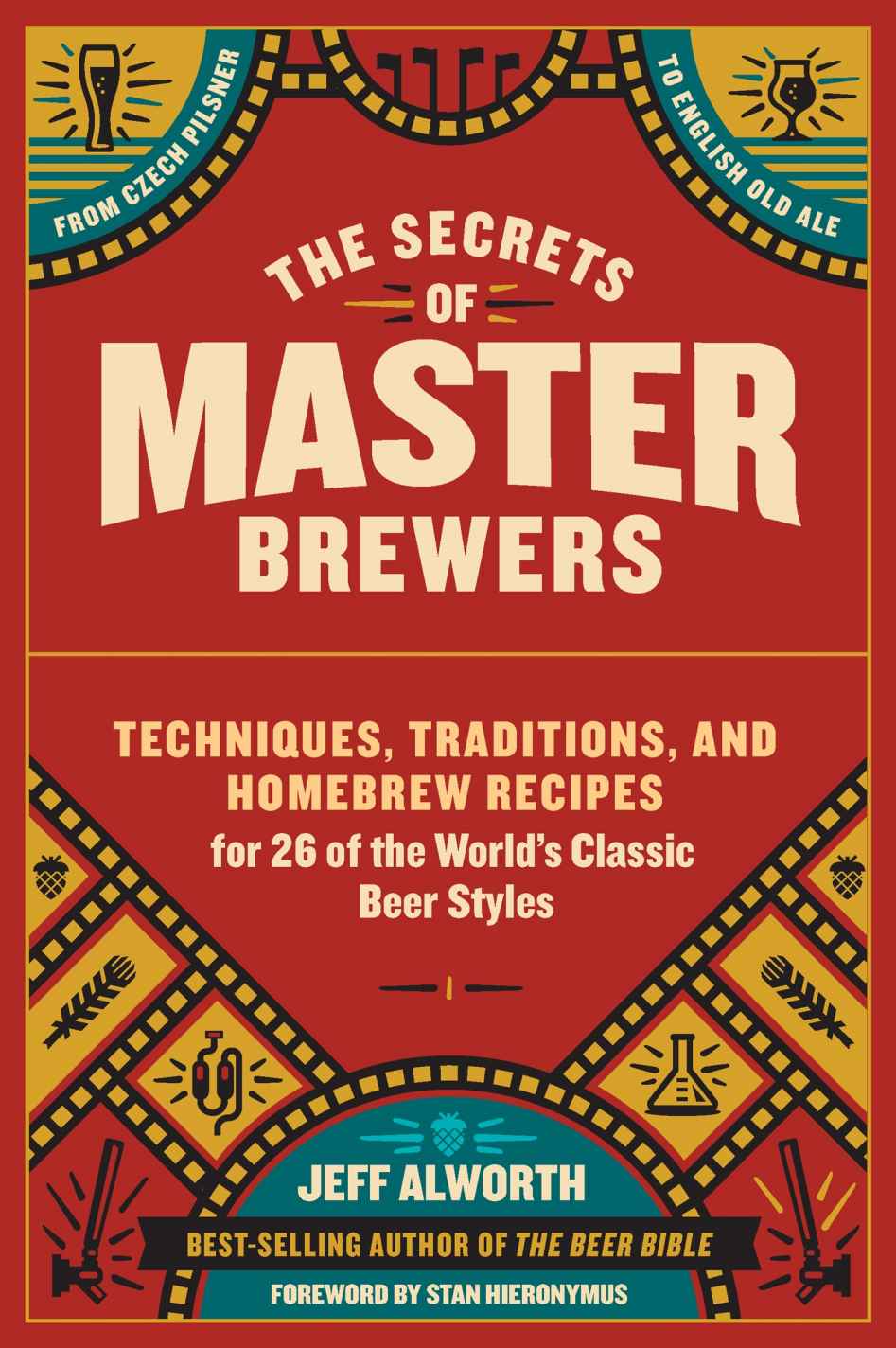 The Secrets Of Master Brewers Techniques Traditions And Homebrew Recipes For 26 Of The Worlds Classic Beer Styles From Czech Pilsner To English Old Ale Jeff Alworth Alworth