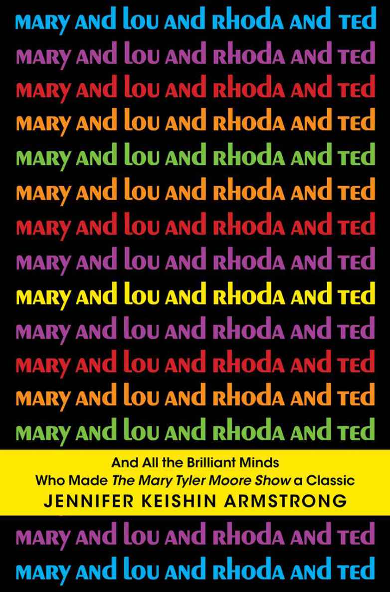 Mary And Lou And Rhoda And Ted A History Of The Mary Tyler Moore Show Jennifer Keishin Armstrong Armstrong