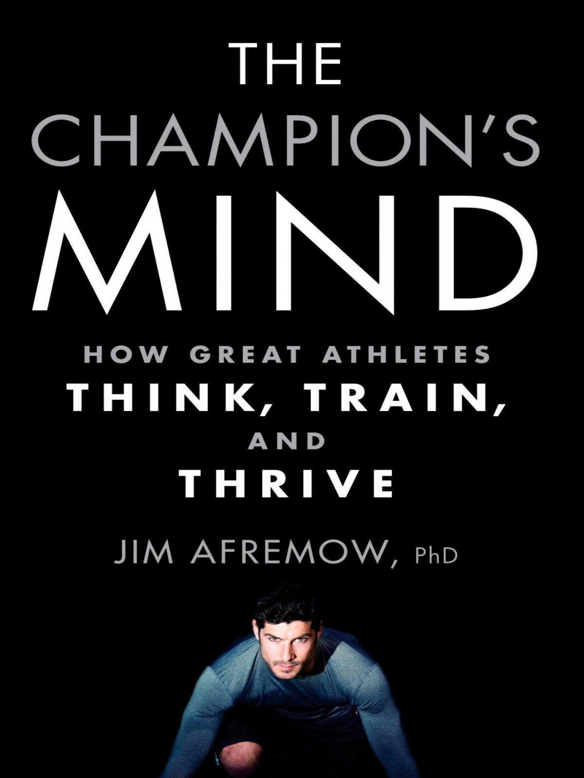 The Champions Mind How Great Athletes Think Train And Thrive Jim Afremow