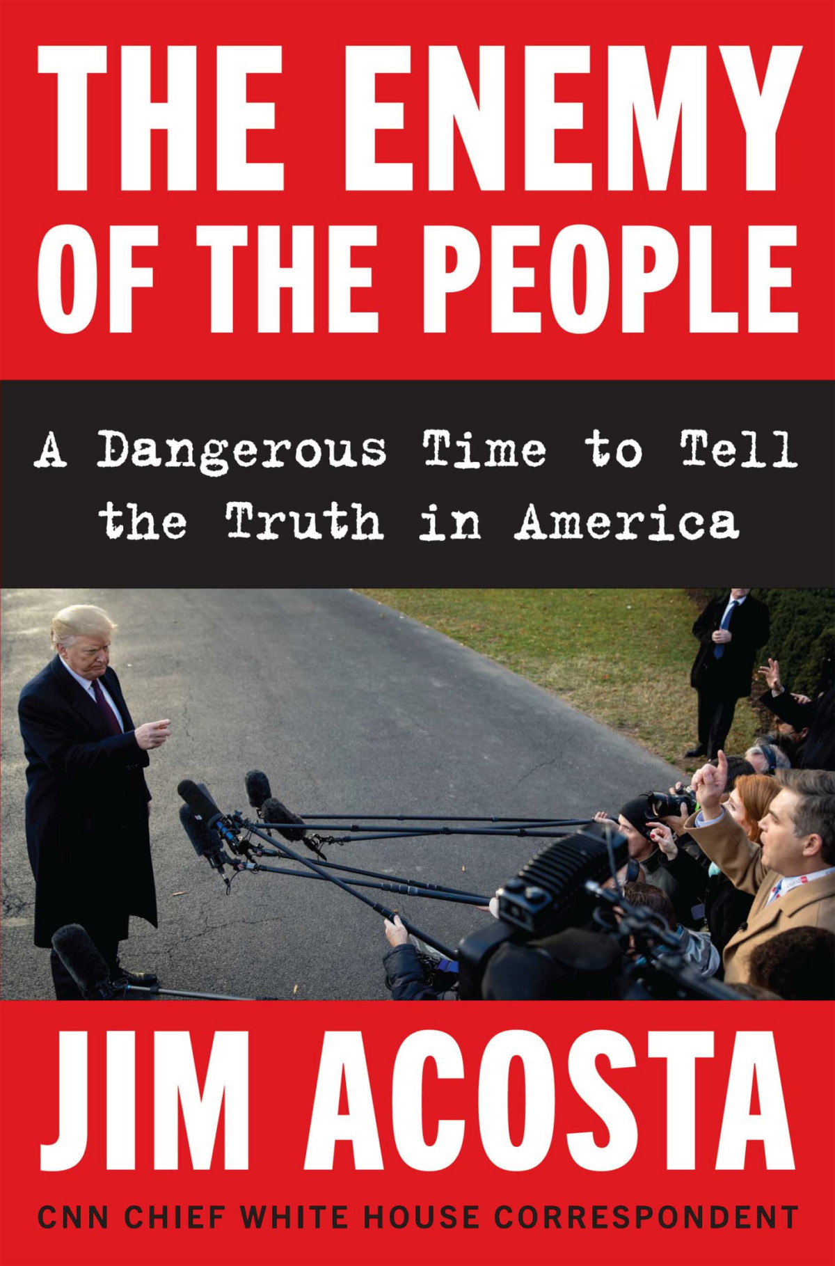 The Enemy Of The People A Dangerous Time To Tell The Truth In America Jim Acosta Acosta