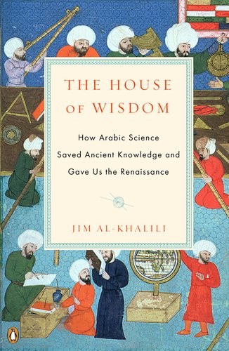 The House Of Wisdom How Arabic Science Saved Ancient Knowledge And Gave Us The Renaissance Jim Alkhalili Alkhalili