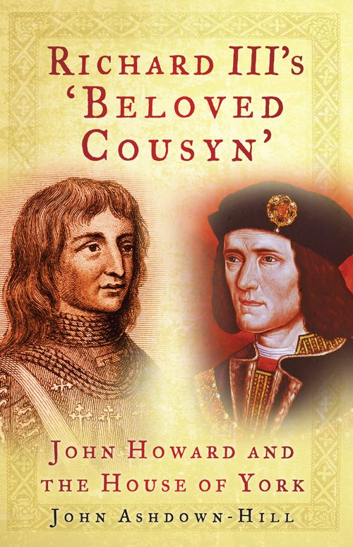 Richard Iiis Beloved Cousyn John Howard And The House Of York John Ashdownhill Ashdownhill