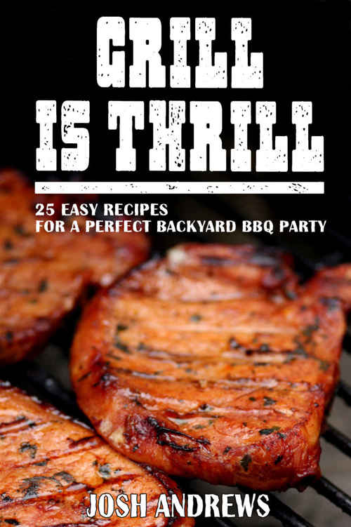 Grill Is Thrill 25 Easy Recipes For A Perfect Backyard Bbq Party Josh Andrews
