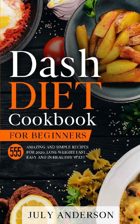 Dash Diet Cookbook For Beginners 555 Amazing And Simple Recipes For 2020 Lose Weight Fast Easy And In Healthy Way July Anderson Anderson