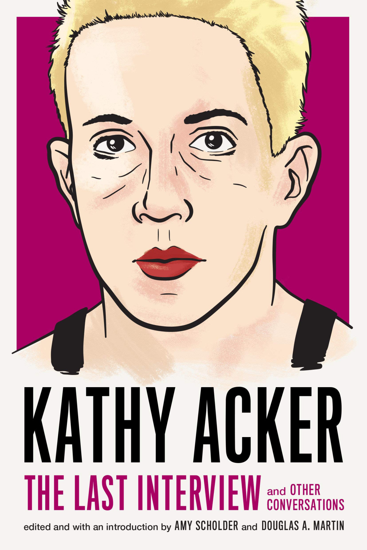 Kathy Acker The Last Interview And Other Conversations Amy Scholder