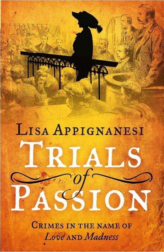 Trials Of Passion Crimes In The Name Of Love And Madness Lisa Appignanesi Appignanesi