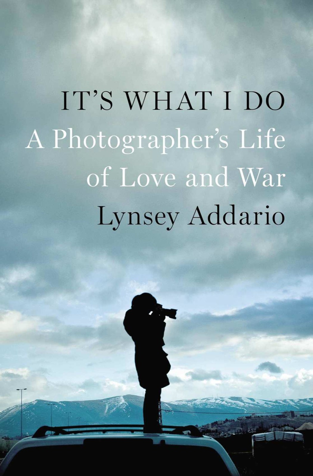 Its What I Do A Photographers Life Of Love And War Lynsey Addario