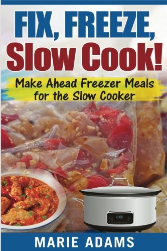 Make Ahead Freezer Meals For The Slow Cooker Fix Freeze Slow Cook Marie Adams Adams