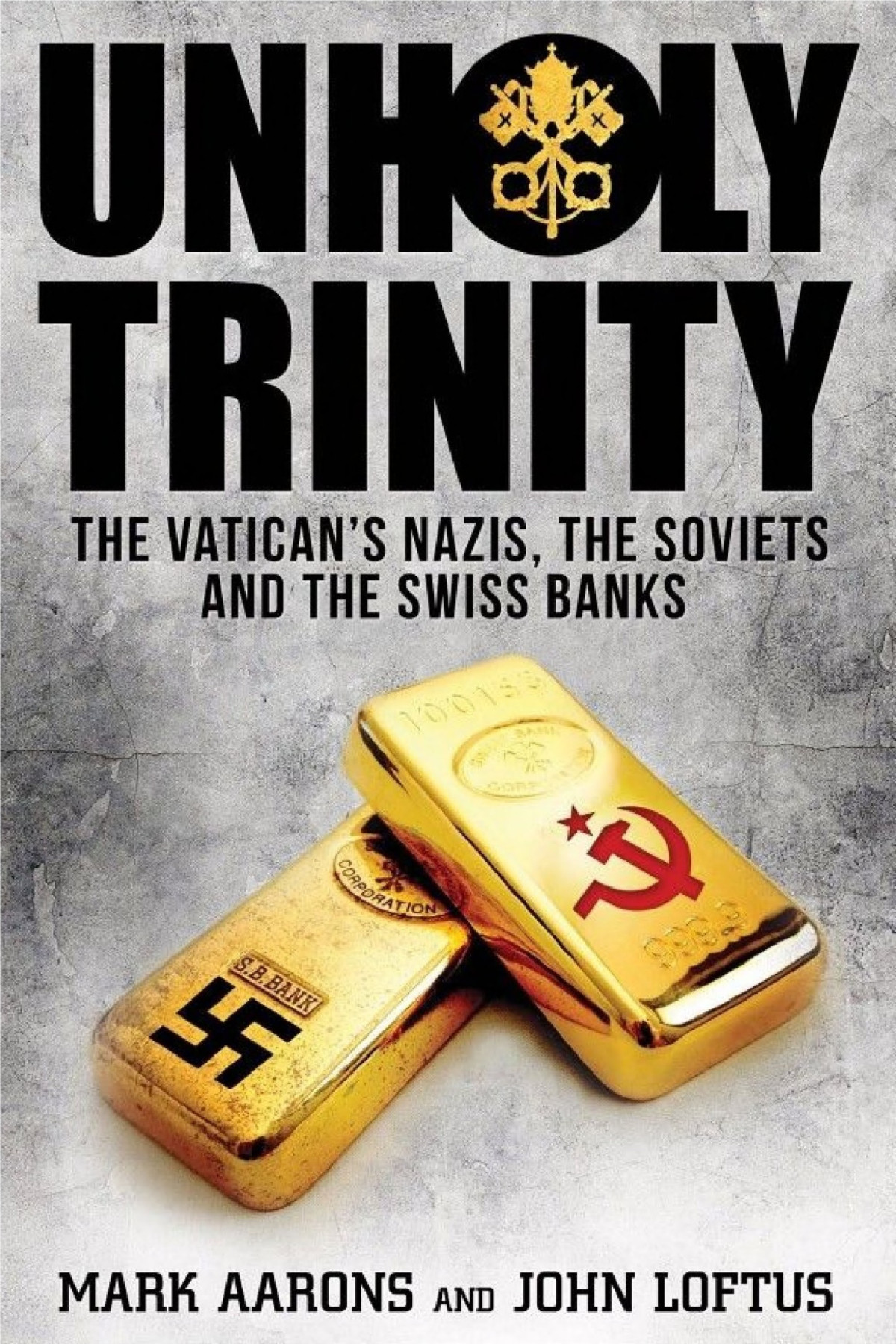 Unholy Trinity The Vaticans Nazis Soviet Intelligence And The Swiss Banks Mark Aarons
