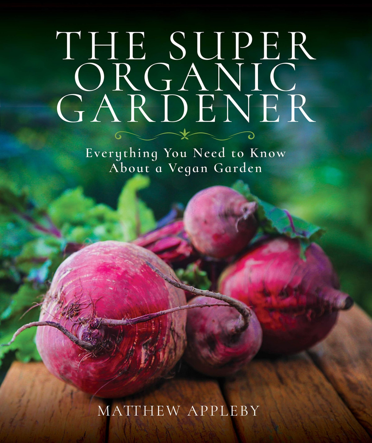 The Super Organic Gardener Everything You Need To Know About A Vegan Garden Matthew Appleby Appleby