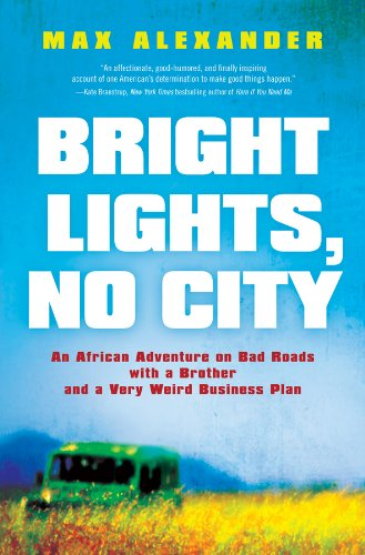 Bright Lights No City An African Adventure On Bad Roads With A Brother And A Very Weird Business Plan Max Alexander Alexander