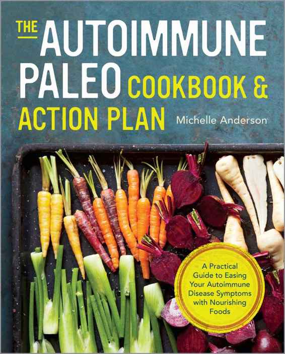 The Autoimmune Paleo Cookbook Action Plan A Practical Guide To Easing Your Autoimmune Disease Symptoms With Nourishing Food Michelle Anderson Anderson
