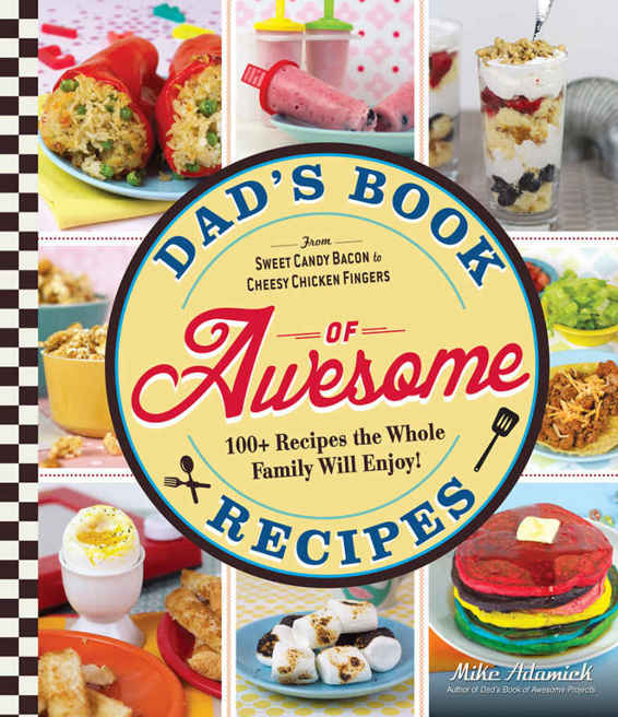 Dads Book Of Awesome Recipes From Sweet Candy Bacon To Cheesy Chicken Fingers 100 Recipes The Whole Family Will Enjoy Mike Adamick Adamick