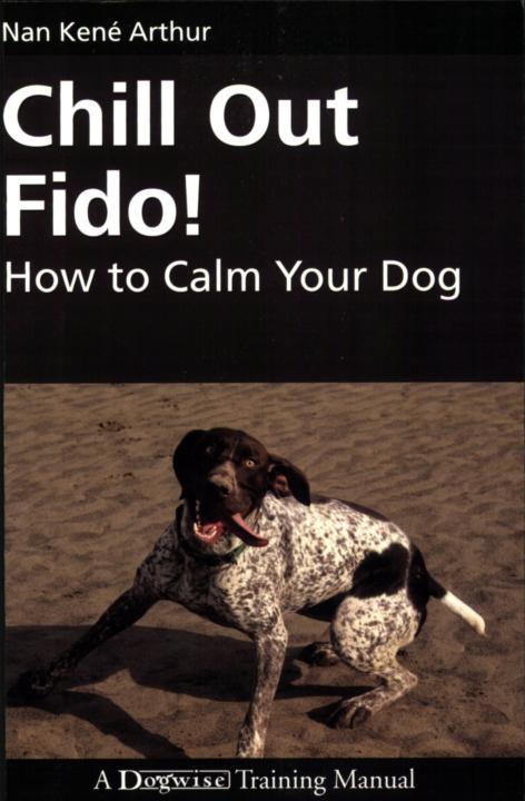 Chill Out Fido How To Calm Your Dog Dogwise Training Manual Nan Kene Arthur Arthur