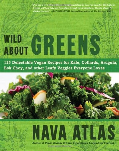 Wild About Greens 125 Delectable Vegan Recipes For Kale Collards Arugula Bok Choy And Other Leafy Veggies Everyone Loves Nava Atlas Atlas