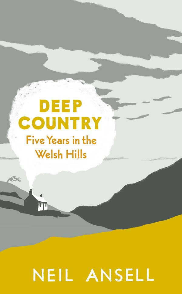 Deep Country Five Years In The Welsh Hills Neil Ansell Ansell