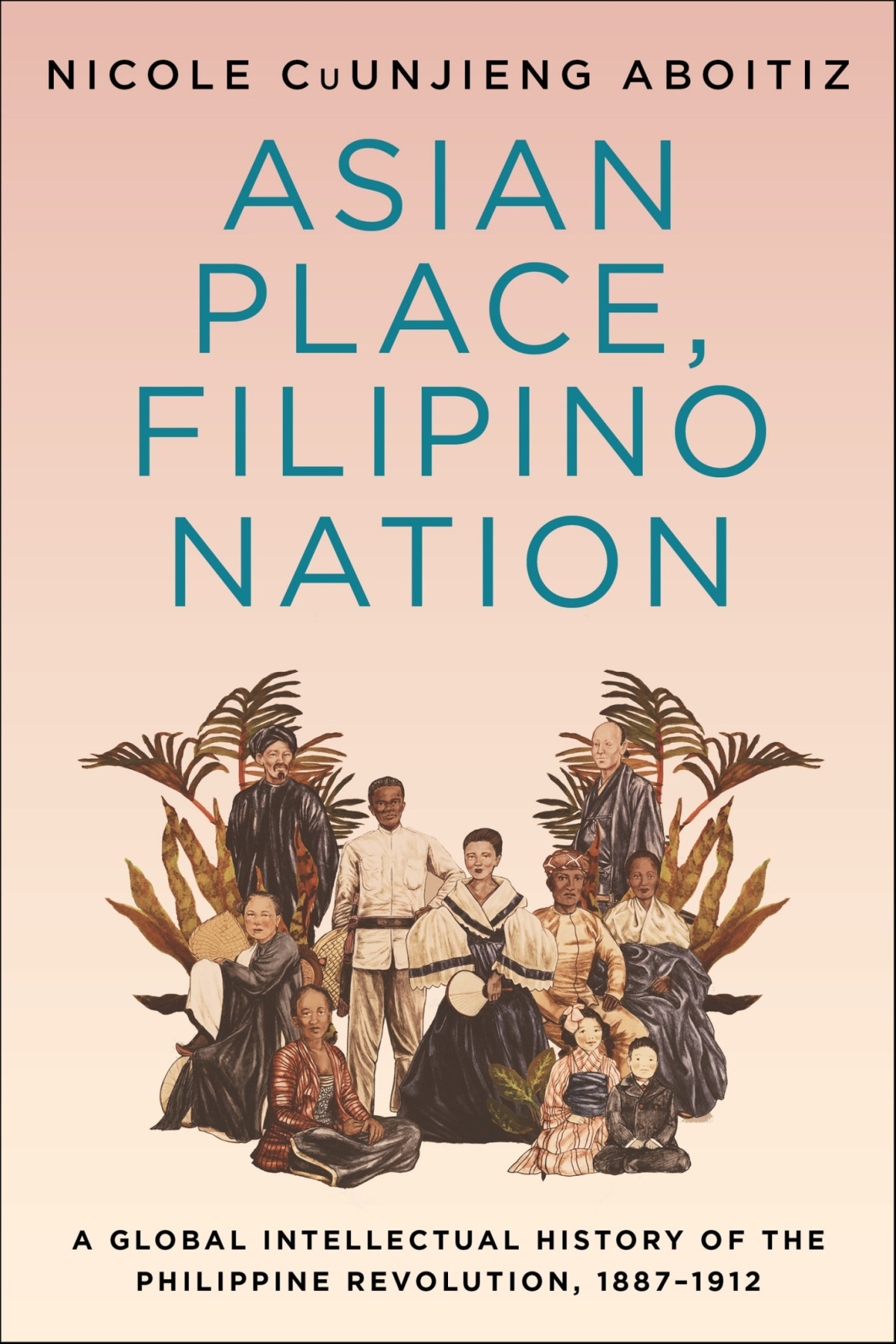 Asian Place Filipino Nation A Global Intellectual History Of The Philippine Revolution 18871912 Nicole Cuunjieng Aboitiz Aboitiz