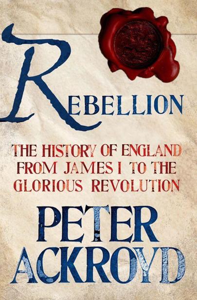 Rebellion The History Of England From James L To The Glorious Revolution Peter Ackroyd