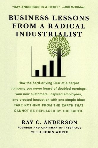Business Lessons From A Radical Industrialist Ray C Anderson Robin White Anderson