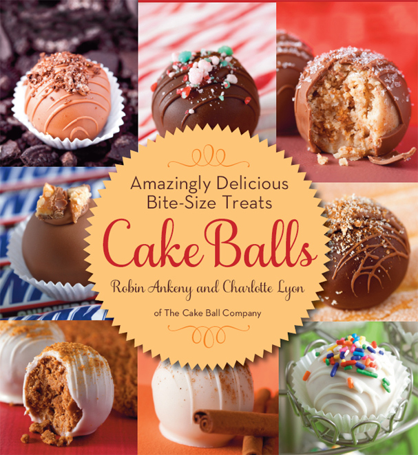 Cake Balls Amazingly Delicious Bitesize Treats Robin Ankeny Charlotte Lyon Ankeny
