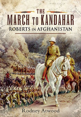 The March To Kandahar Roberts In Afghanistan Rodney Atwood Atwood