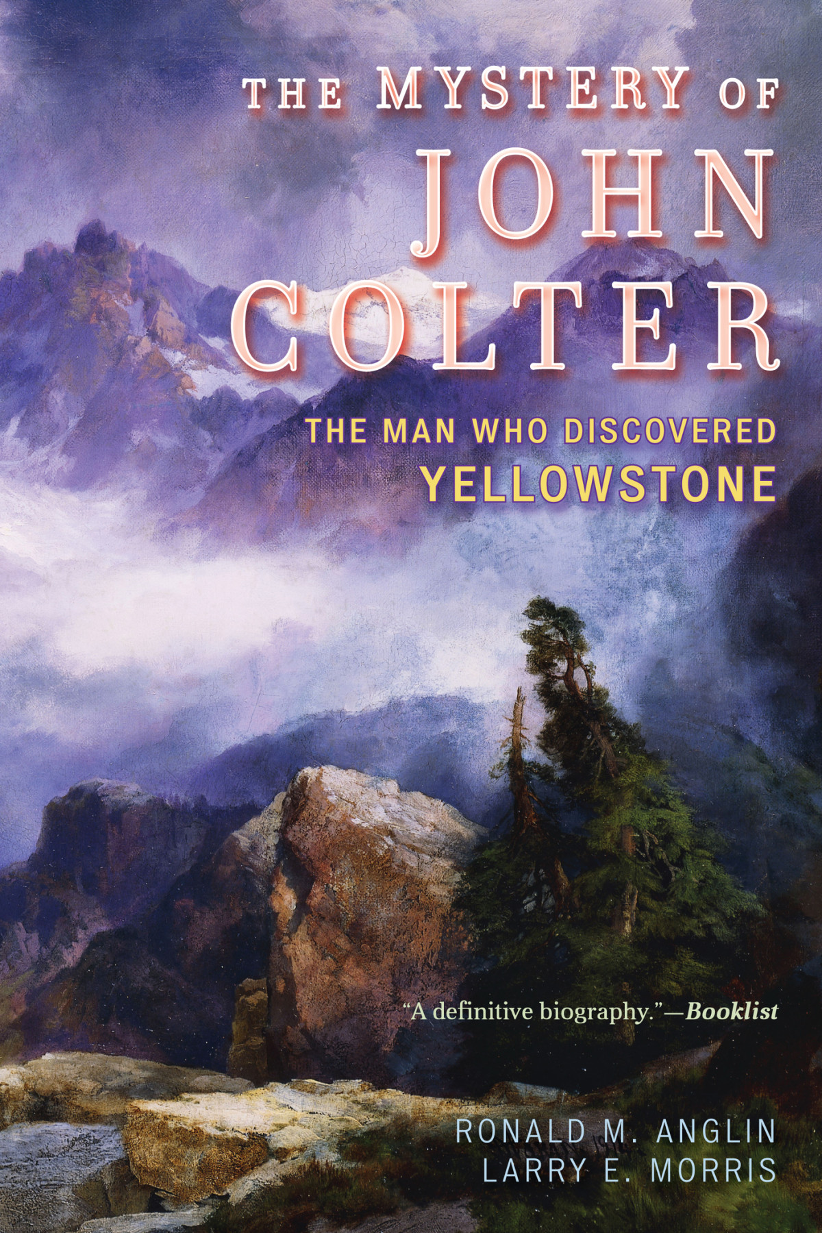 The Mystery Of John Colter The Man Who Discovered Yellowstone Ronald M Anglin Larry E Morris Anglin