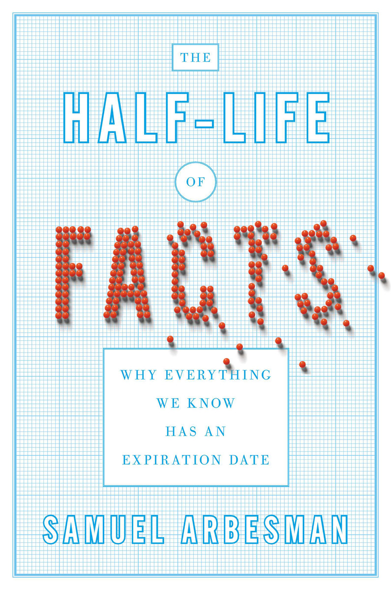 The Halflife Of Facts Why Everything We Know Has An Expiration Date Samuel Arbesman Arbesman