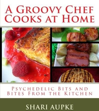 A Groovy Chef Cooks At Homepsychedelic Bits And Bites From The Kitchen Shari Aupke Aupke