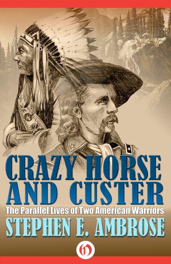 Crazy Horse And Custer The Parallel Lives Of Two American Warriors Stephen Ambrose Ambrose