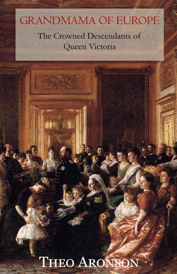 Grandmama Of Europe The Crowned Descendants Of Queen Victoria Theo Aronson Aronson