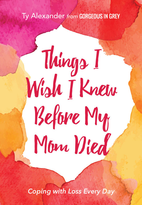 Things I Wish I Knew Before My Mom Died Coping With Loss Every Day Ty Alexander Alexander