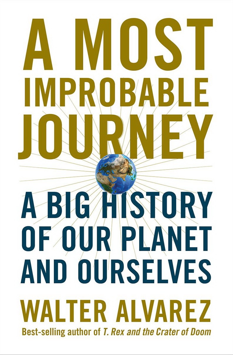 A Most Improbable Journey A Big History Of Our Planet And Ourselves Walter Alvarez Alvarez