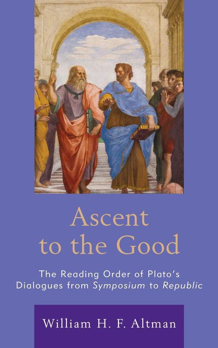 Ascent To The Good The Reading Order Of Platos Dialogues From Symposium To Republic William H F Altman Altman