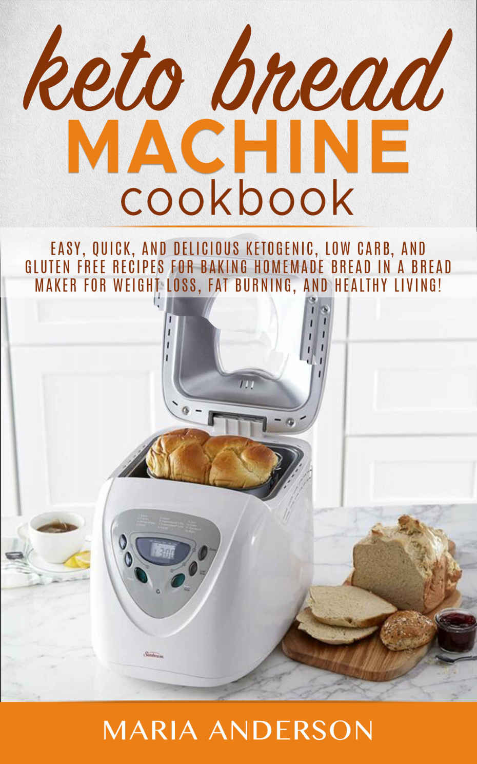 Keto Bread Machine Cookbook Easy Quick And Delicious Ketogenic Low Carb And Gluten Free Recipes For Baking Homemade Bread In A Bread Maker For Weight Loss Fat Burning And Healthy Living Maria Anderson Anderson