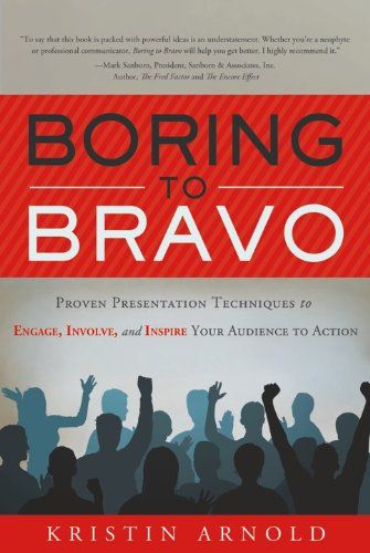 Boring To Bravo Proven Presentation Techniques To Engage Involve And Inspire Your Audience To Action Kristin Arnold