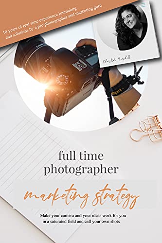 Full Time Photographer Marketing Strategy Make Your Camera And Your Ideas Work For You In A Saturated Field And Call Your Own Shots 1st Edition Christal Marshall