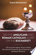 Did The Anglicans And Roman Catholics Agree On The Eucharist A Revisit Of The Anglicanroman Catholic International Commissions Agreed Statements Of 1971 And Related Documents Buchanan