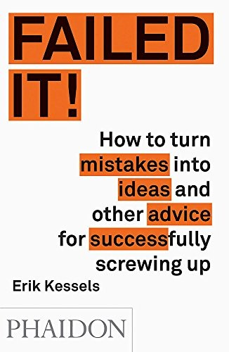 Failed It How To Turn Mistakes Into Ideas And Other Advice For Successfully Screwing Up Eric Kessels