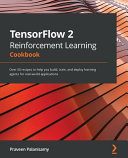 Tensorflow 2 Reinforcement Learning Cookbook Over 50 Recipes To Help You Build Train And Deploy Learning Agents For Realworld Applications Praveen Palanisamy
