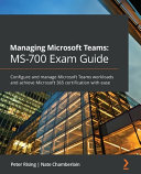 Managing Microsoft Teams Ms700 Exam Guide Configure And Manage Microsoft Teams Workloads And Achieve Microsoft 365 Certification With Ease Peter Rising