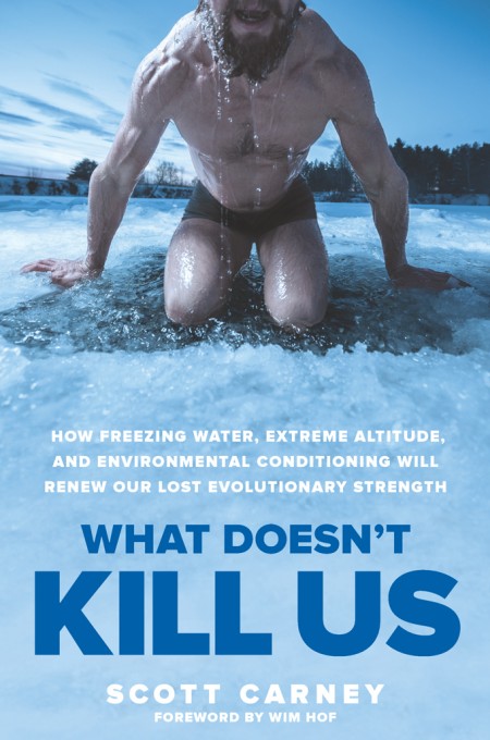 What Doesnt Kill Us How Freezing Water Extreme Altitude And Environmental Conditioning Will Renew Our Lost Evolutionary Strength Scott Carney