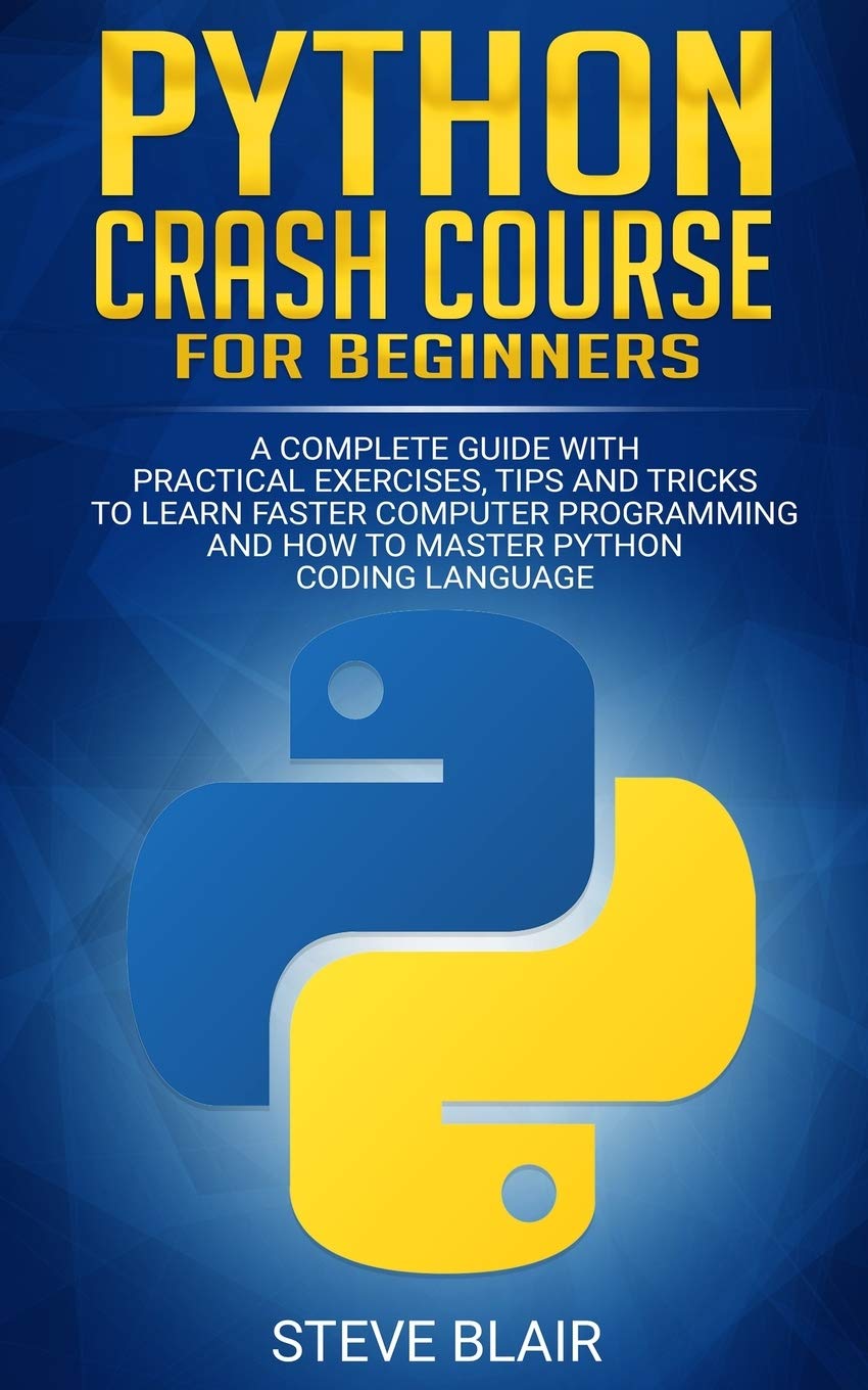Python Crash Course For Beginners A Complete Guide With Practical Exercises Tips And Tricks To Learn Faster Computer Programming And How To Master Python Coding Language Blair