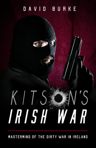 Kitsons Irish War Mastermind Of The Dirty War In Ireland David Burke