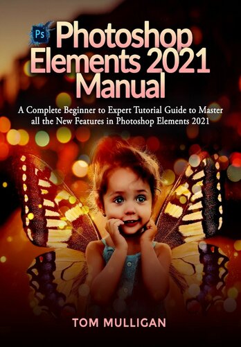 Photoshop Elements 2021 Manual A Complete Beginner To Expert Tutorial Guide To Master All The New Features In Photoshop Elements 2021 Tom Mulligan