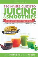 Beginners Guide To Juicing Smoothies A 15step Guide On Juicing For Weight Loss How It Can Help Boost Health Bonus Includes Over 145 Smoothie Recipes Westwood