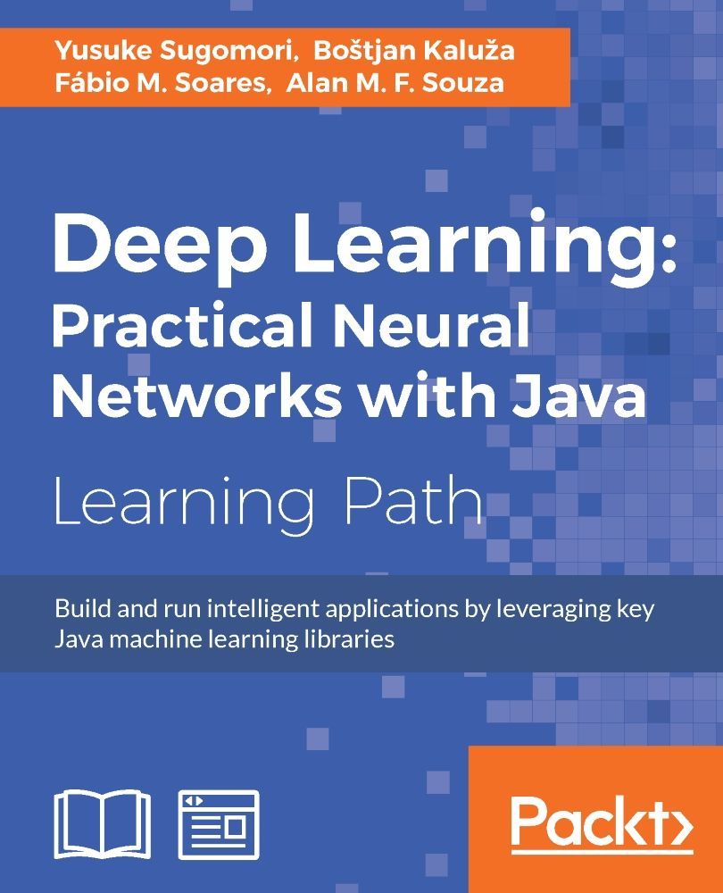 Deep Learning Practical Neural Networks With Java Yusuke Sugomori Bostjan Kaluza Fabio M Soares Alan M F Souza Sugomori