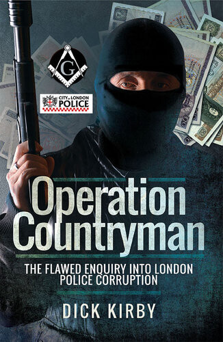 Operation Countryman The Flawed Enquiry Into London Police Corruption Dick Kirby
