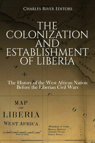 The Colonization And Establishment Of Liberia The History Of The West African Nation Before The Liberian Civil Wars Charles River Editors
