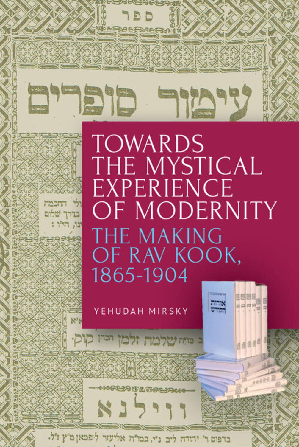 Towards The Mystical Experience Of Modernity The Making Of Rav Kook 18651904 Yehudah Mirsky