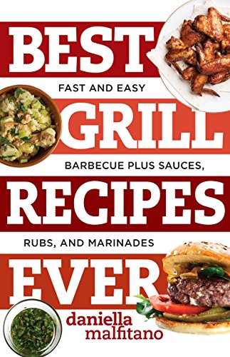 Best Grill Recipes Ever Fast And Easy Barbecue Plus Sauces Rubs And Marinades Daniella Malfitano